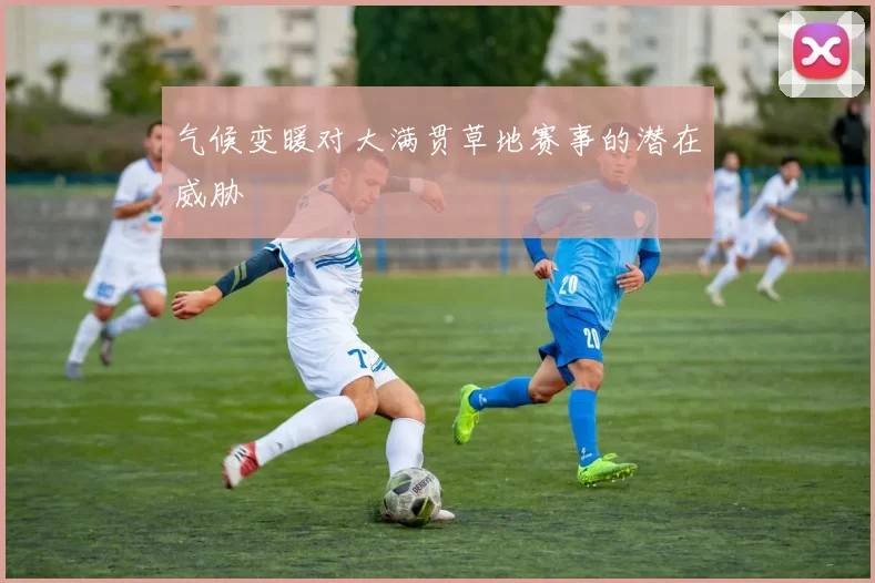 气候变暖对大满贯草地赛事的潜在威胁