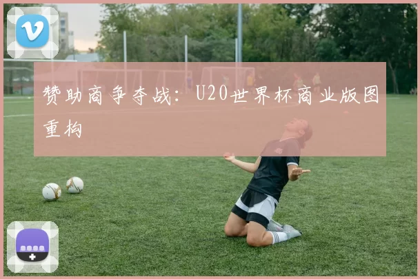 赞助商争夺战：U20世界杯商业版图重构
