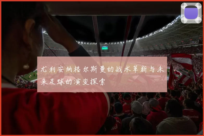 尤利安纳格尔斯曼的战术革新与未来足球的演变探索