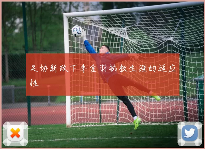 足协新政下李金羽执教生涯的适应性