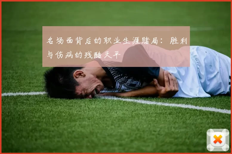 名场面背后的职业生涯赌局：胜利与伤病的残酷天平