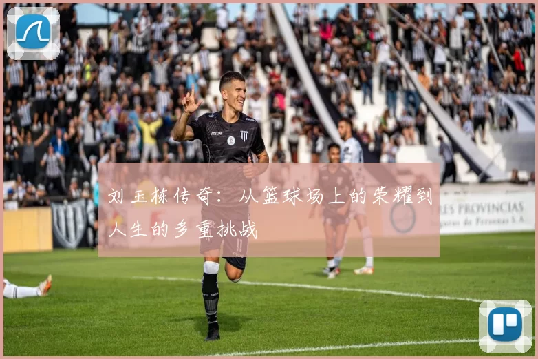 刘玉栋传奇：从篮球场上的荣耀到人生的多重挑战