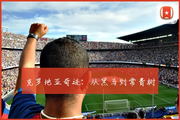 克罗地亚奇迹：从黑马到常青树