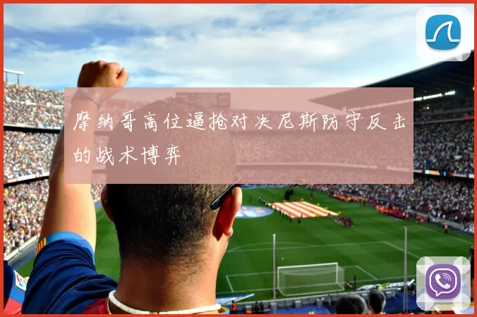 摩纳哥高位逼抢对决尼斯防守反击的战术博弈