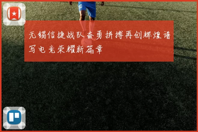 无锡信捷战队奋勇拼搏再创辉煌谱写电竞荣耀新篇章