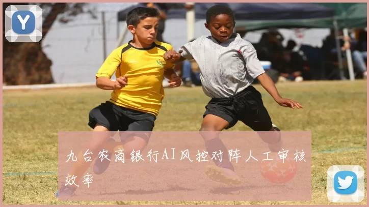九台农商银行AI风控对阵人工审核效率
