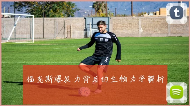 福克斯爆发力背后的生物力学解析