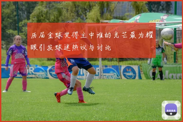 历届金球奖得主中谁的光芒最为耀眼引发球迷热议与讨论