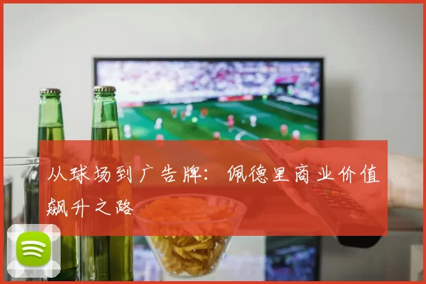 从球场到广告牌：佩德里商业价值飙升之路