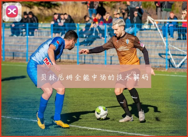 贝林厄姆全能中场的技术解码