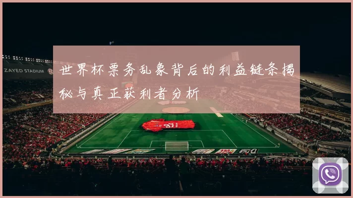 世界杯票务乱象背后的利益链条揭秘与真正获利者分析