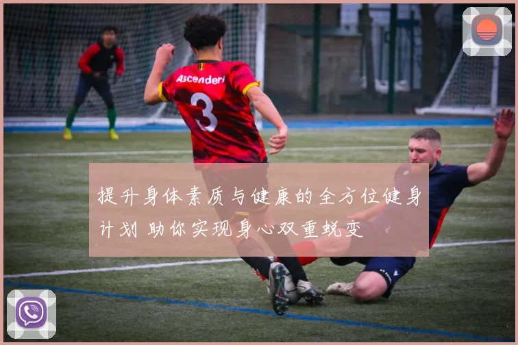 提升身体素质与健康的全方位健身计划 助你实现身心双重蜕变
