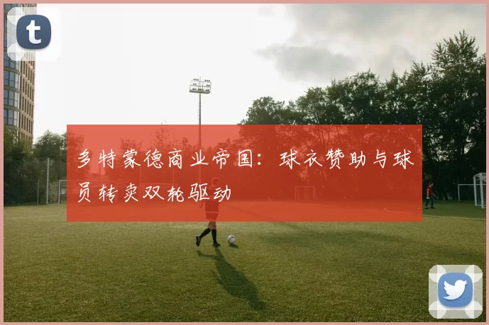 多特蒙德商业帝国：球衣赞助与球员转卖双轮驱动