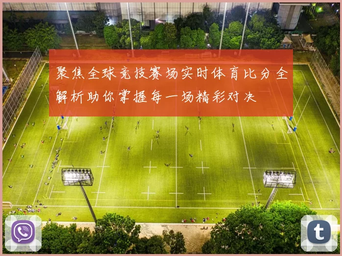 聚焦全球竞技赛场实时体育比分全解析助你掌握每一场精彩对决