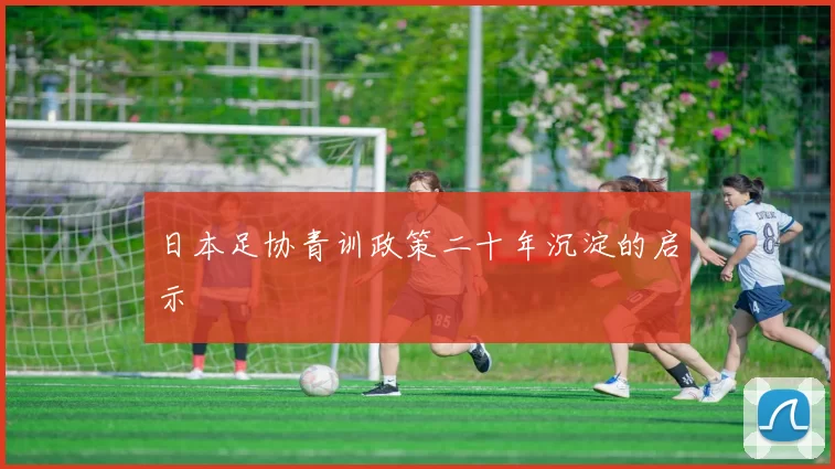 日本足协青训政策二十年沉淀的启示