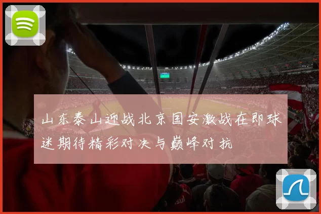 山东泰山迎战北京国安激战在即球迷期待精彩对决与巅峰对抗