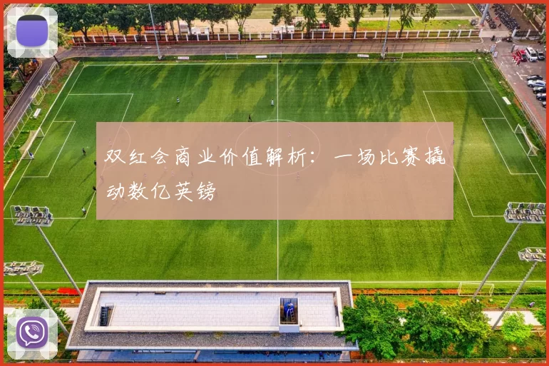 双红会商业价值解析：一场比赛撬动数亿英镑