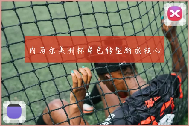 内马尔美洲杯角色转型渐成核心