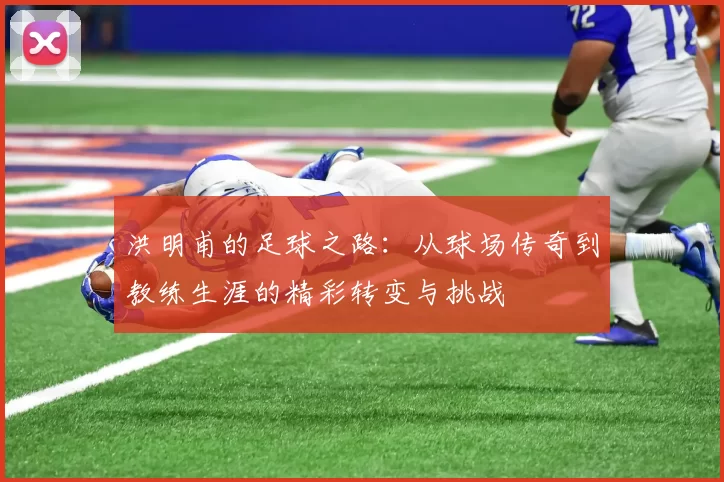 洪明甫的足球之路：从球场传奇到教练生涯的精彩转变与挑战