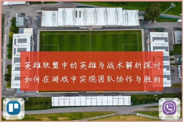 英雄联盟中的英雄与战术解析探讨如何在游戏中实现团队协作与胜利策略